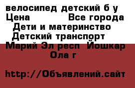 велосипед детский б/у › Цена ­ 3 000 - Все города Дети и материнство » Детский транспорт   . Марий Эл респ.,Йошкар-Ола г.